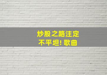 炒股之路注定不平坦! 歌曲